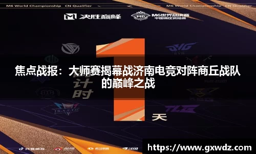 焦点战报：大师赛揭幕战济南电竞对阵商丘战队的巅峰之战