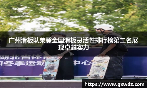 广州滑板队荣登全国滑板灵活性排行榜第二名展现卓越实力